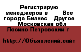 Регистрирую менеджеров в  NL - Все города Бизнес » Другое   . Московская обл.,Лосино-Петровский г.